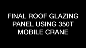 Construction - Final roof glazing panel using 350T mobile crane